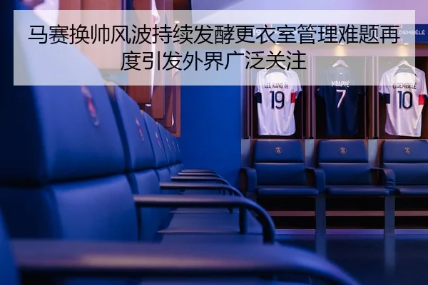 马赛换帅风波持续发酵更衣室管理难题再度引发外界广泛关注