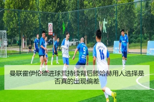 曼联霍伊伦德进球荒持续背后滕哈赫用人选择是否真的出现偏差