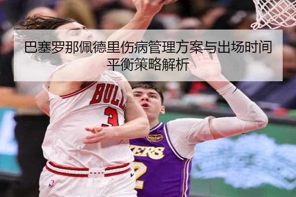 巴塞罗那佩德里伤病管理方案与出场时间平衡策略解析