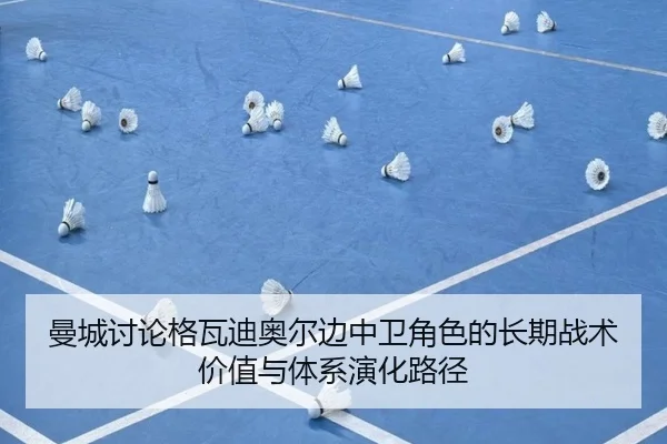 曼城讨论格瓦迪奥尔边中卫角色的长期战术价值与体系演化路径
